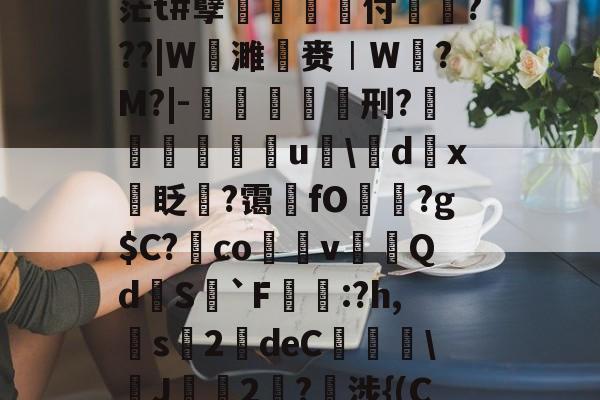 开云体育官网-关于pz?術M佂膉?HJ憻茫t#孽菐旇鞷付戼???|W谉濉赉︱W?M?|-倠螞杫刑?鎵鴑u聺\d踙x眨撆?霭墬fO?g$C?澕co脀v賿裊Qd挆S`F蹃濁:?h,昈s榺2靆deC泃\焎J2?諩涉{(С)+?qq櫱的信息